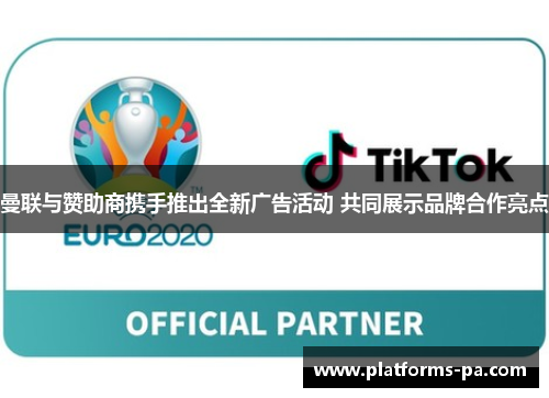 曼联与赞助商携手推出全新广告活动 共同展示品牌合作亮点