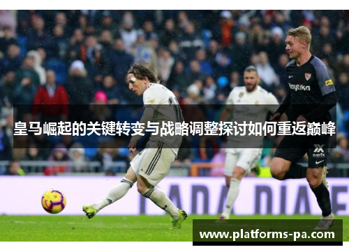 皇马崛起的关键转变与战略调整探讨如何重返巅峰 皇马崛起的关键转变与战略调整探讨如何重返巅峰