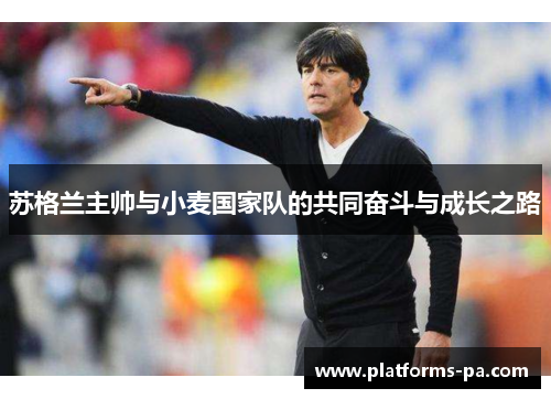 苏格兰主帅与小麦国家队的共同奋斗与成长之路