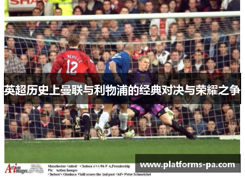 英超历史上曼联与利物浦的经典对决与荣耀之争