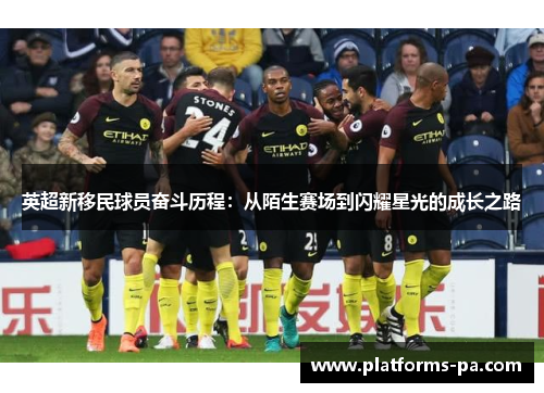 英超新移民球员奋斗历程：从陌生赛场到闪耀星光的成长之路