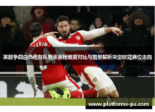 英超争四白热化各队剩余赛程难度对比与前景解析决定欧冠席位走向