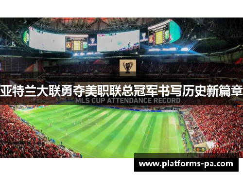 亚特兰大联勇夺美职联总冠军书写历史新篇章