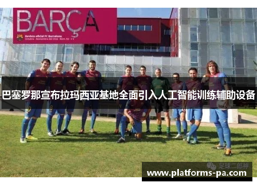 巴塞罗那宣布拉玛西亚基地全面引入人工智能训练辅助设备