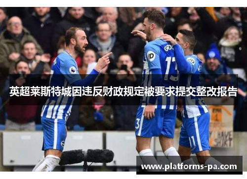 英超莱斯特城因违反财政规定被要求提交整改报告 英超莱斯特城因违反财政规定被要求提交整改报告