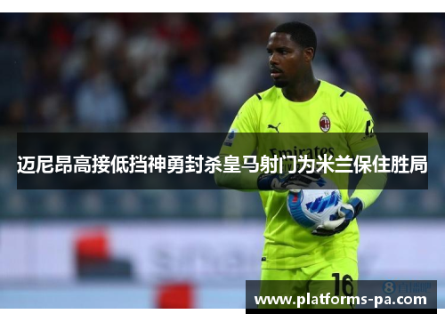 迈尼昂高接低挡神勇封杀皇马射门为米兰保住胜局