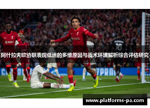 阿什拉夫欧协联表现低迷的多维原因与战术环境解析综合评估研究