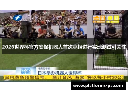 2026世界杯官方安保机器人首次亮相进行实地测试引关注 2026世界杯官方安保机器人首次亮相进行实地测试引关注