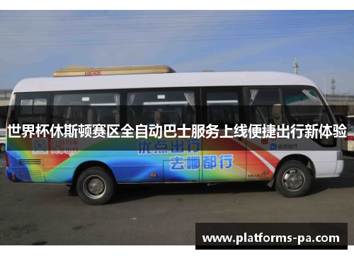 世界杯休斯顿赛区全自动巴士服务上线便捷出行新体验 世界杯休斯顿赛区全自动巴士服务上线便捷出行新体验