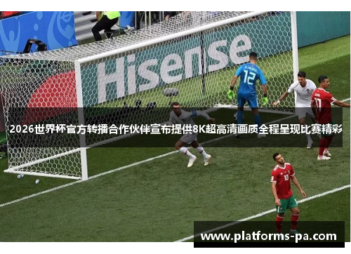 2026世界杯官方转播合作伙伴宣布提供8K超高清画质全程呈现比赛精彩