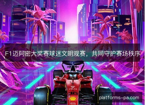F1迈阿密大奖赛球迷文明观赛，共同守护赛场秩序