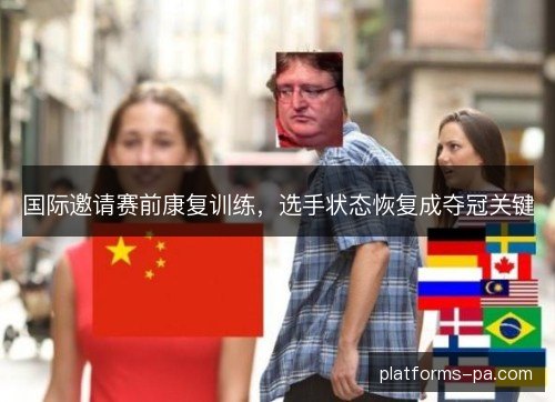 国际邀请赛前康复训练，选手状态恢复成夺冠关键